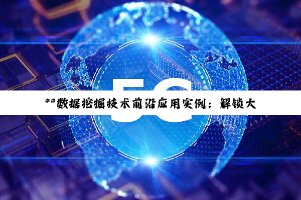 **数据挖掘技术前沿应用实例：解锁大数据时代的商业价值与社会价值**
