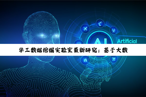 华工数据挖掘实验室最新研究：基于大数据与AI融合的数据挖掘技术热点探索